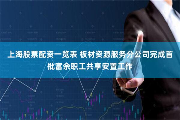 上海股票配资一览表 板材资源服务分公司完成首批富余职工共享安置工作