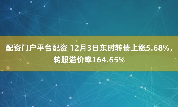 配资门户平台配资 12月3日东时转债上涨5.68%，转股溢价率164.65%