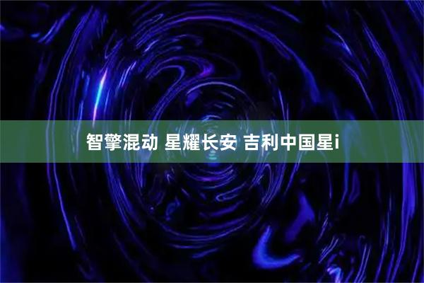 智擎混动 星耀长安 吉利中国星i