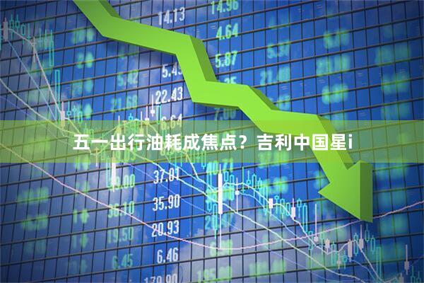 五一出行油耗成焦点？吉利中国星i