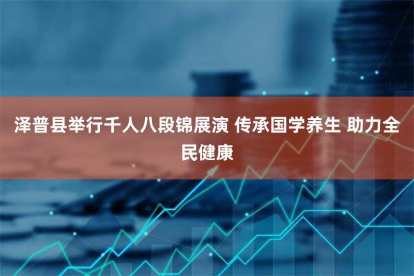 泽普县举行千人八段锦展演 传承国学养生 助力全民健康