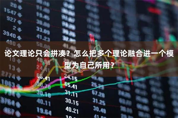 论文理论只会拼凑？怎么把多个理论融合进一个模型为自己所用？