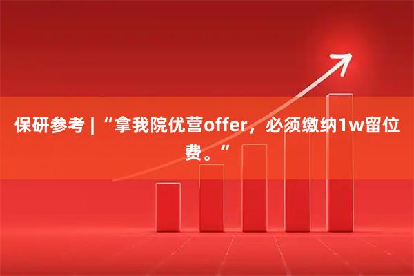 保研参考 | “拿我院优营offer，必须缴纳1w留位费。”