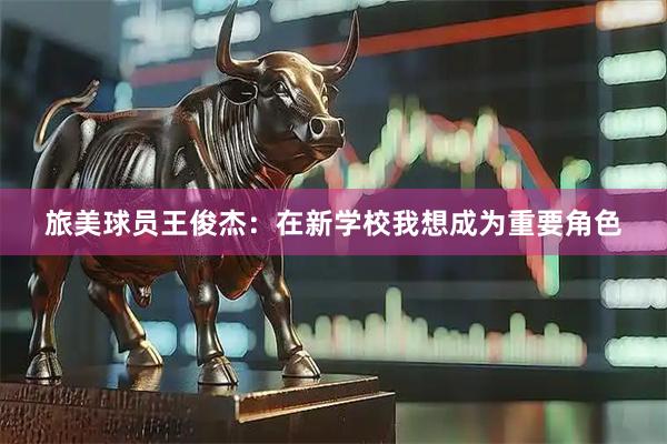 旅美球员王俊杰：在新学校我想成为重要角色