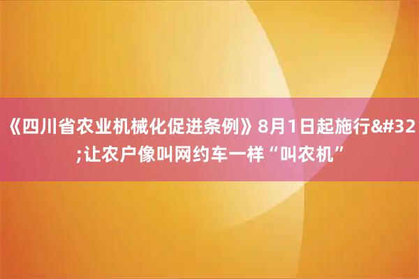 《四川省农业机械化促进条例》8月1日起施行 让农户像叫网约车一样“叫农机”