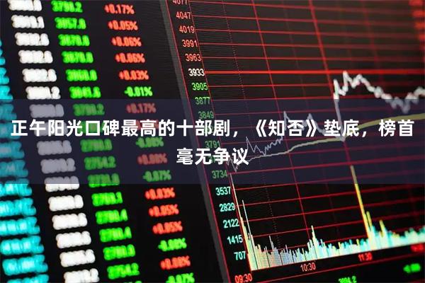 正午阳光口碑最高的十部剧,《知否》垫底,榜首毫无争议