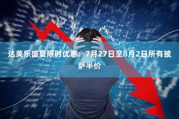 达美乐盛夏限时优惠：7月27日至8月2日所有披萨半价