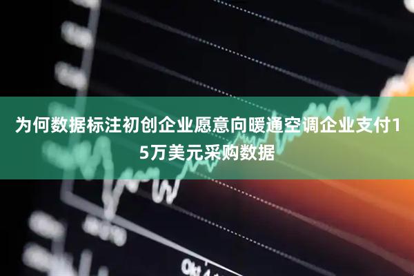 为何数据标注初创企业愿意向暖通空调企业支付15万美元采购数据